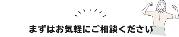 まずはお気軽にご相談ください