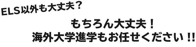 ELS以外も大丈夫？　もちろん大丈夫！海外大学進学もお任せください!!